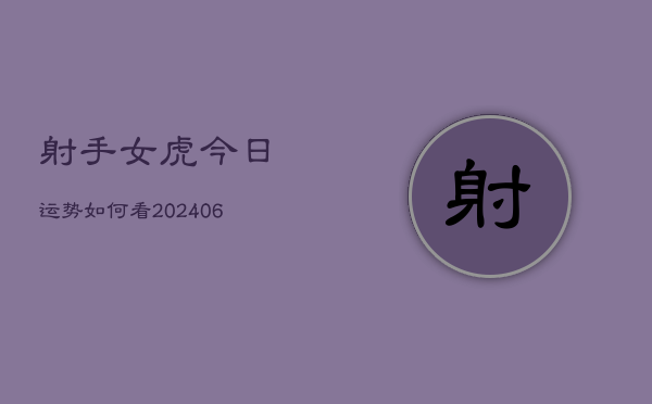 射手女虎今日运势如何看(6月22日)  第1张