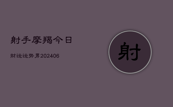 射手摩羯今日财运运势男(6月22日)  第1张