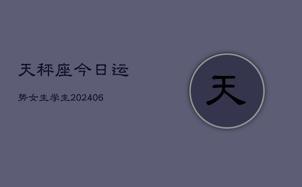 天秤座今日运势女生学生(6月22日)  第1张