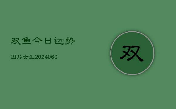 双鱼今日运势图片女生(6月22日)  第1张