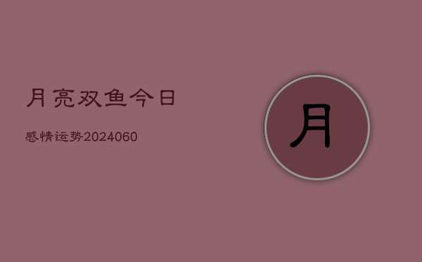 月亮双鱼今日感情运势(6月22日)