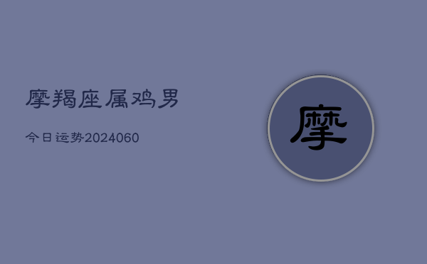 摩羯座属鸡男今日运势(6月22日)  第1张