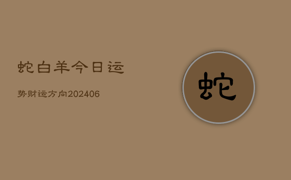 蛇白羊今日运势财运方向(6月22日)  第1张