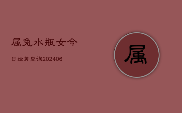属兔水瓶女今日运势查询(6月22日)  第1张