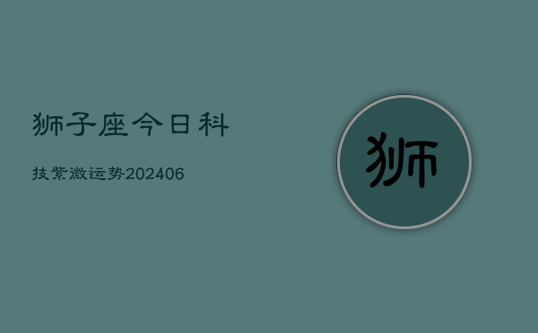 狮子座今日科技紫微运势(6月22日)  第1张