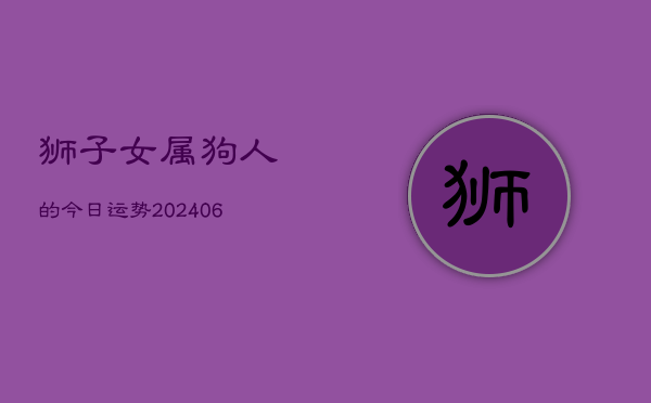 狮子女属狗人的今日运势(6月22日)  第1张