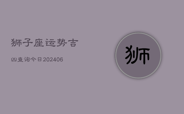 狮子座运势吉凶查询今日(6月22日)