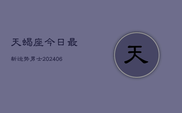 天蝎座今日最新运势男士(6月22日)