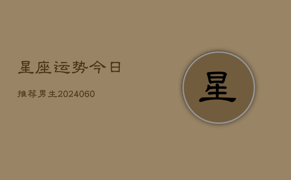 星座运势今日推荐男生(6月22日)  第1张