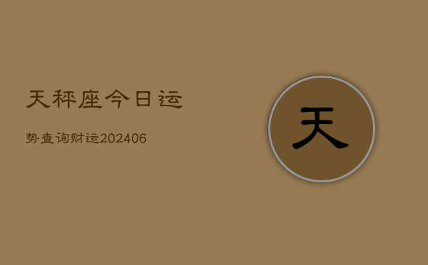天秤座今日运势查询财运(6月22日)