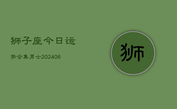 狮子座今日运势合集男士(6月22日)