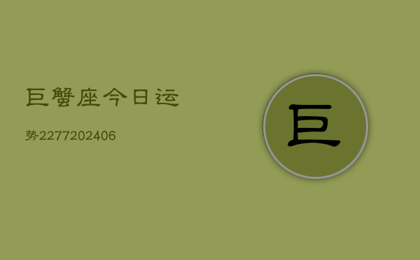 巨蟹座今日运势2277(6月22日)