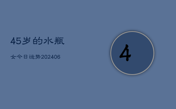 45岁的水瓶女今日运势(6月22日)  第1张