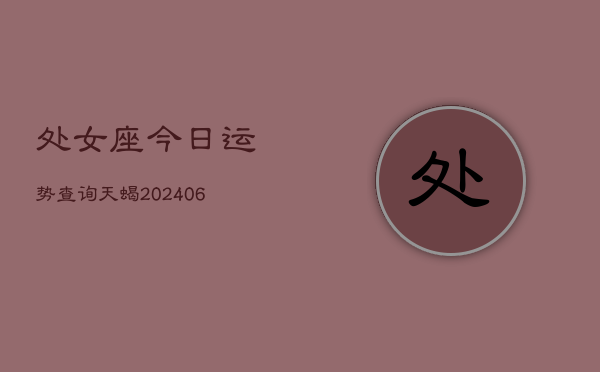 处女座今日运势查询天蝎(6月22日)  第1张