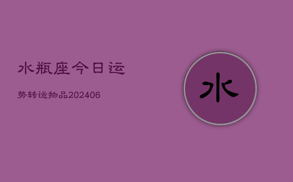 水瓶座今日运势转运物品(6月22日)  第1张