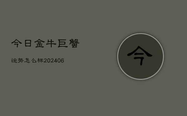 今日金牛巨蟹运势怎么样(6月22日)  第1张