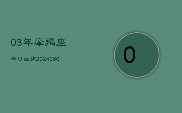 03年摩羯座今日运势(6月22日)  第1张