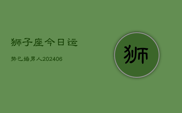 狮子座今日运势已婚男人(6月22日)