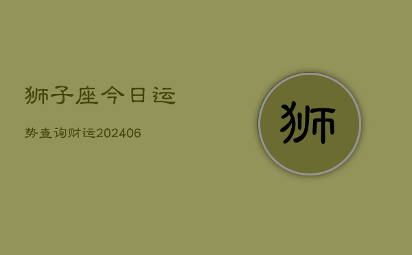 狮子座今日运势查询财运(6月22日)