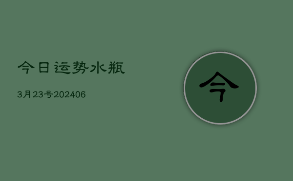 今日运势水瓶3月23号(6月22日)  第1张