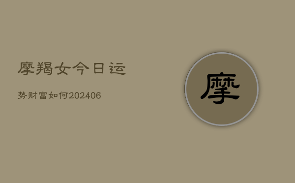 摩羯女今日运势财富如何(6月22日)  第1张