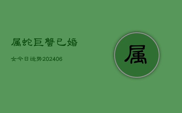 属蛇巨蟹已婚女今日运势(6月22日)  第1张