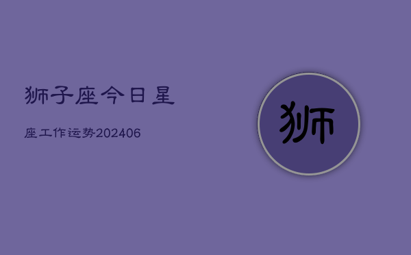 狮子座今日星座工作运势(6月22日)  第1张