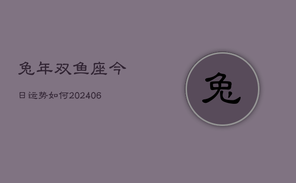 兔年双鱼座今日运势如何(6月22日)
