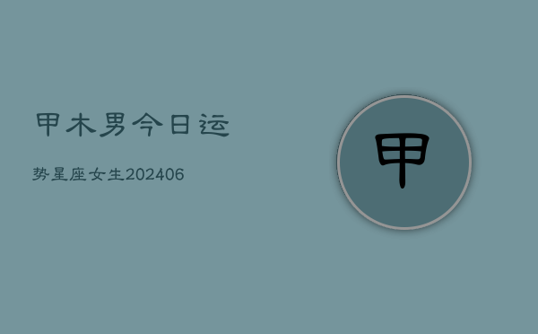 甲木男今日运势星座女生(6月22日)  第1张