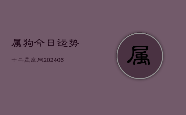 属狗今日运势十二星座网(6月22日)  第1张