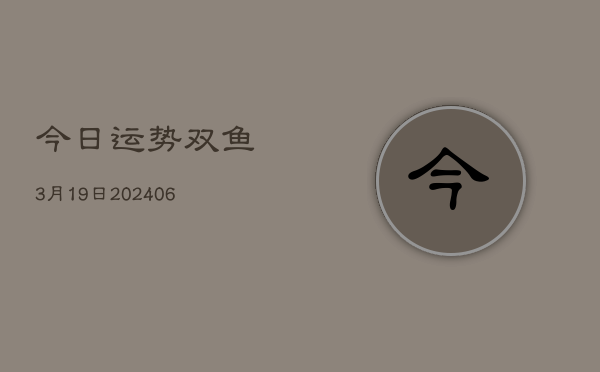 今日运势双鱼3月19日(6月22日)  第1张