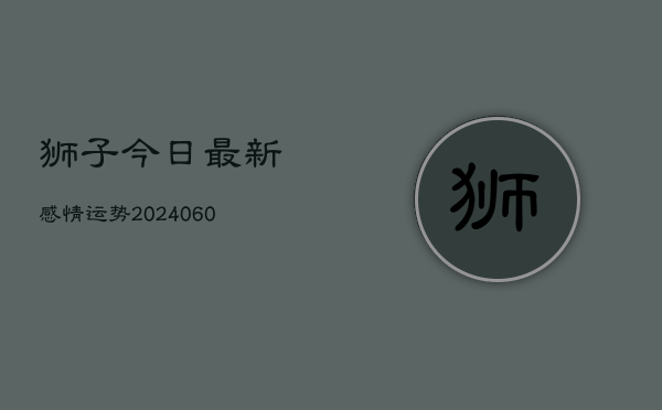 狮子今日最新感情运势(6月22日)