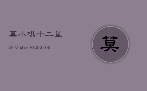 莫小棋十二星座今日运势(6月22日)  第1张
