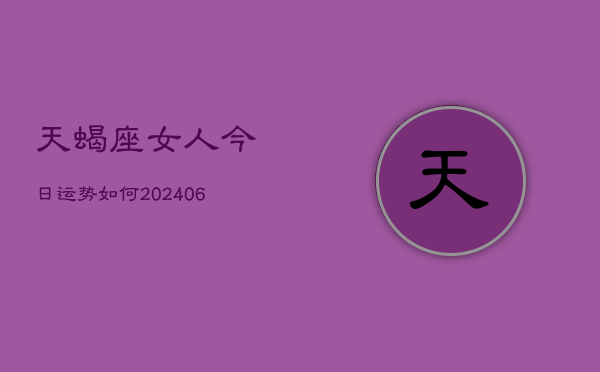 天蝎座女人今日运势如何(6月22日)