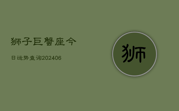 狮子巨蟹座今日运势查询(6月22日)  第1张