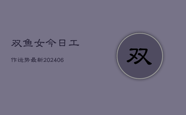 双鱼女今日工作运势最新(6月22日)  第1张