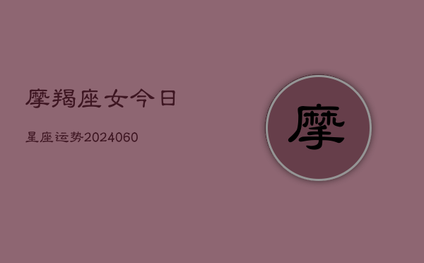 摩羯座女今日星座运势(6月22日)  第1张