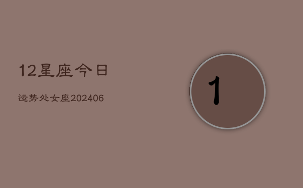12星座今日运势处女座(6月22日)