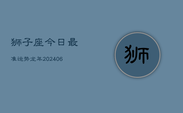 狮子座今日最准运势龙年(6月22日)  第1张