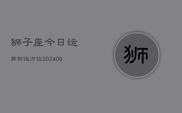 狮子座今日运势财运方位(6月22日)  第1张