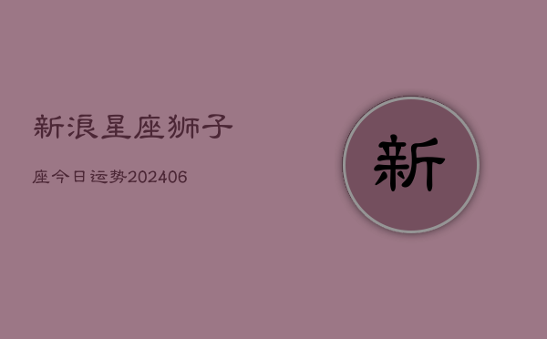 新浪星座狮子座今日运势(6月22日)