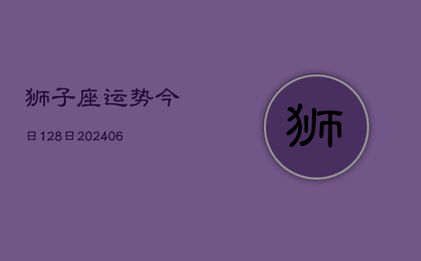 狮子座运势今日128日(6月22日)