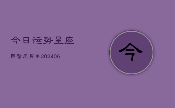 今日运势星座巨蟹座男生(6月22日)  第1张