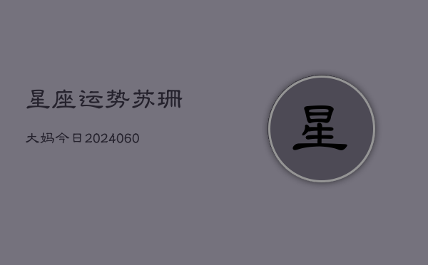星座运势苏珊大妈今日(6月22日)  第1张