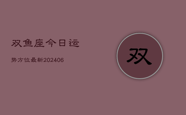 双鱼座今日运势方位最新(6月22日)