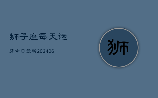 狮子座每天运势今日最新(6月22日)