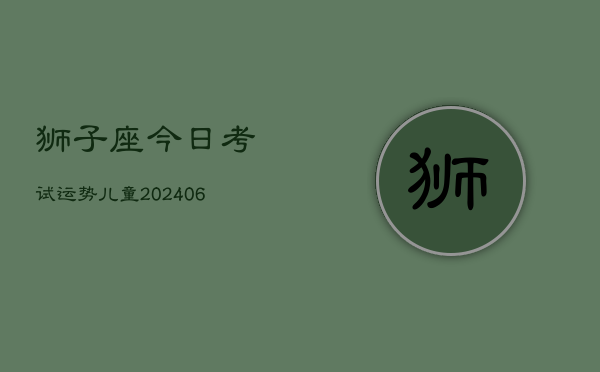 狮子座今日考试运势儿童(6月22日)  第1张