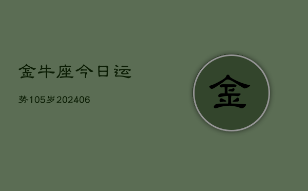 金牛座今日运势105岁(6月22日)  第1张