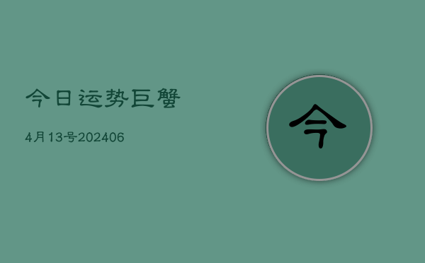 今日运势巨蟹4月13号(6月22日)
