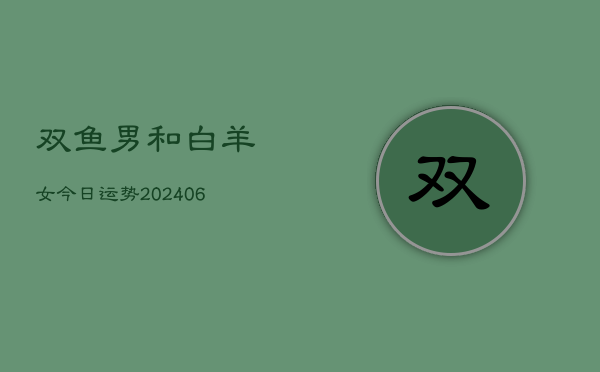 双鱼男和白羊女今日运势(6月22日)